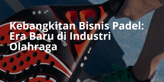 Kebangkitan Bisnis Padel: Era Baru di Industri Olahraga