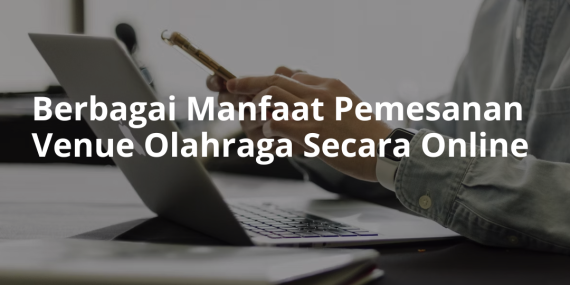 Berbagai Manfaat Pemesanan Venue Olahraga Secara Online  