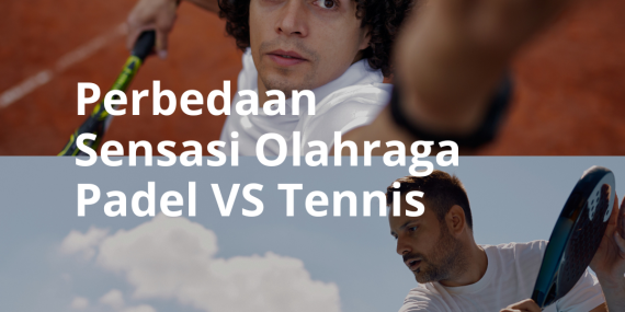Perbedaan Sensasi Bermain antara Tenis dan Padel