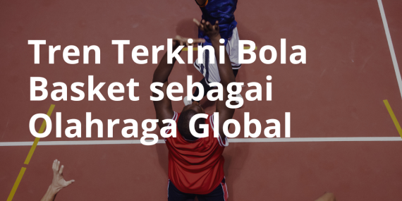 Tren Terkini Bola Basket sebagai Olahraga Global
