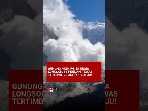 GUNUNG MIZHIRGI DI RUSIA LONGSOR, 11 PENDAKI TEWAS TERTIMBUN LONGSOR SALJU!